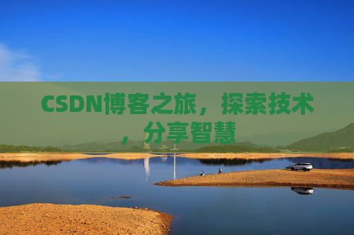CSDN博客之旅,探索技术,分享智慧 CSDN博客之旅,探索技术,分享智慧